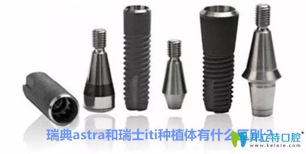 瑞典Astra種植體好不好，astra和iti種植體有什么區(qū)別？