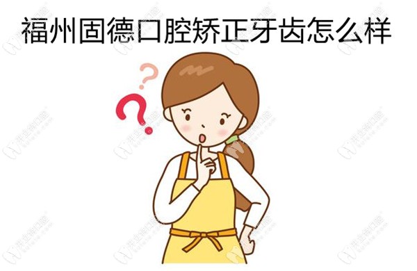 你要的福州臺江區(qū)固德口腔矯正牙齒技術怎么樣?有答案了